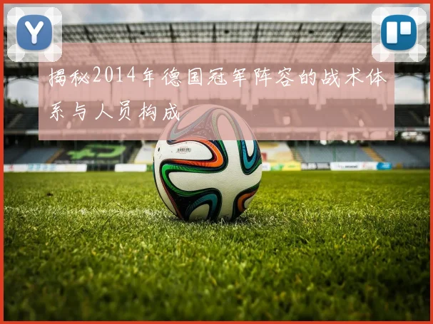 揭秘2014年德国冠军阵容的战术体系与人员构成