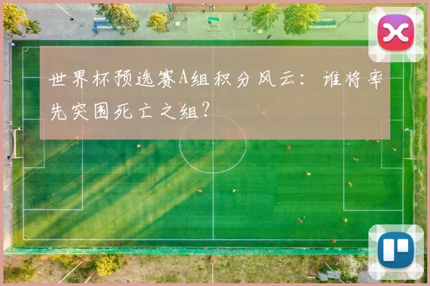 世界杯预选赛A组积分风云：谁将率先突围死亡之组？