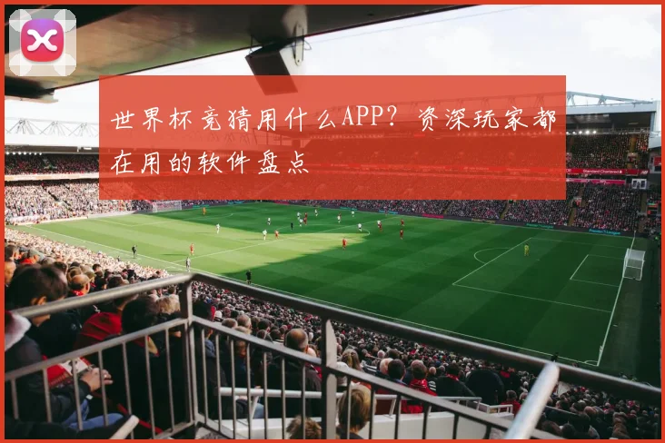 世界杯竞猜用什么APP？资深玩家都在用的软件盘点