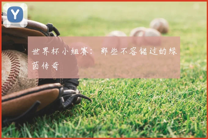 世界杯小组赛:那些不容错过的绿茵传奇