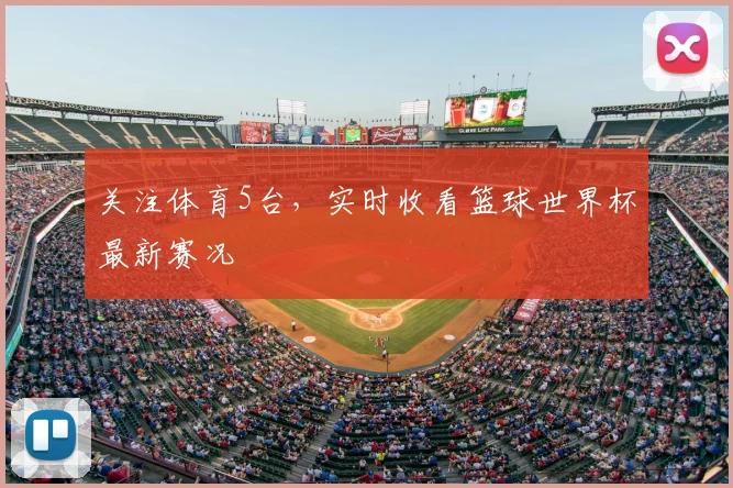 关注体育5台,实时收看篮球世界杯最新赛况
