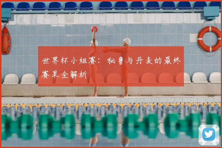 世界杯小组赛:秘鲁与丹麦的最终赛果全解析