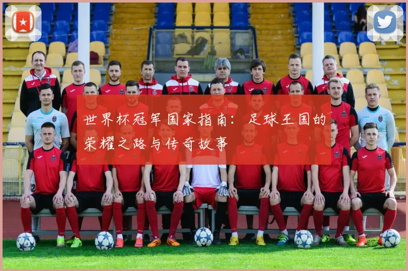 世界杯冠军国家指南：足球王国的荣耀之路与传奇故事