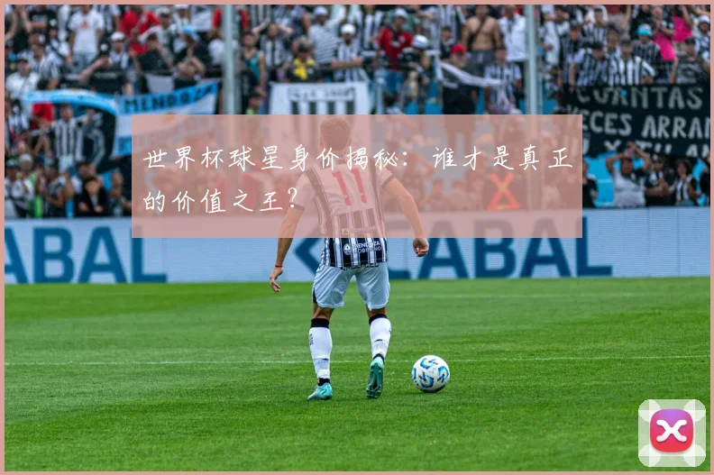 世界杯球星身价揭秘:谁才是真正的价值之王?
