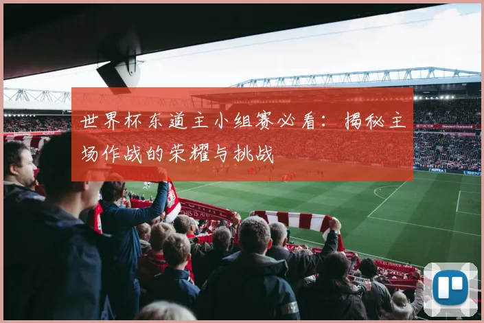世界杯东道主小组赛必看：揭秘主场作战的荣耀与挑战