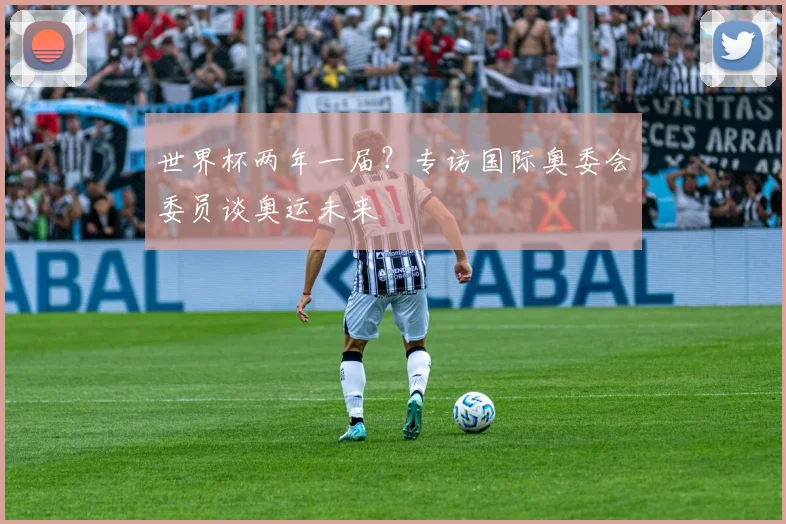 世界杯两年一届？专访国际奥委会委员谈奥运未来