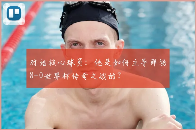 对话核心球员:他是如何主导那场8-0世界杯传奇之战的?