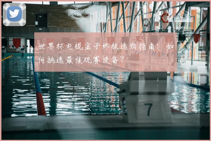 世界杯电视盒子终极选购指南:如何挑选最佳观赛设备?