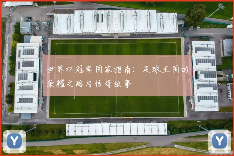 世界杯冠军国家指南：足球王国的荣耀之路与传奇故事