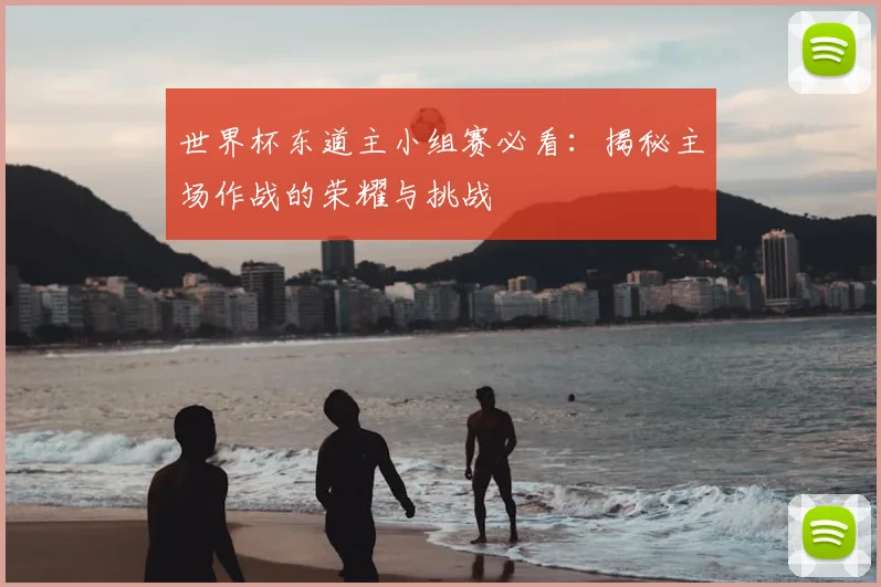 世界杯东道主小组赛必看：揭秘主场作战的荣耀与挑战