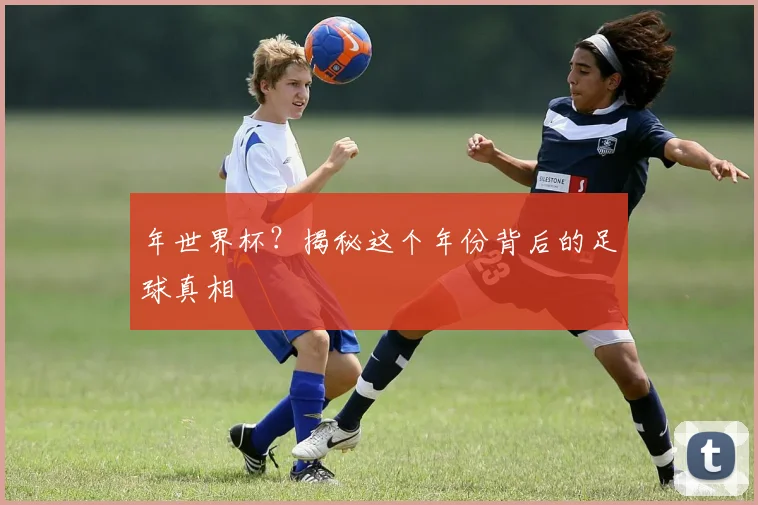 年世界杯?揭秘这个年份背后的足球真相