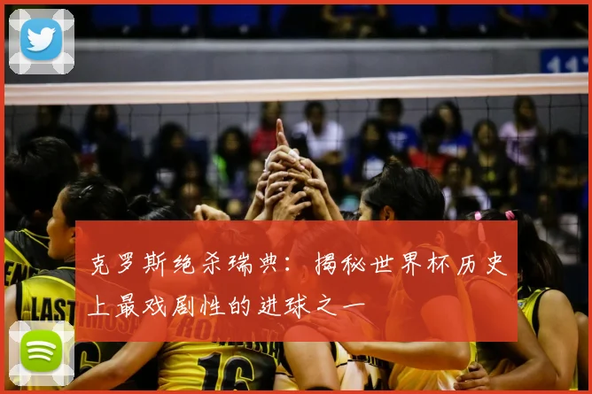 克罗斯绝杀瑞典:揭秘世界杯历史上最戏剧性的进球之一
