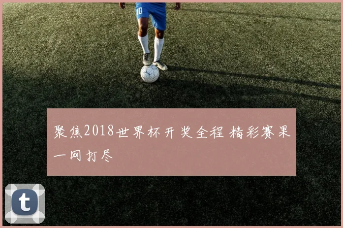 聚焦2018世界杯开奖全程 精彩赛果一网打尽