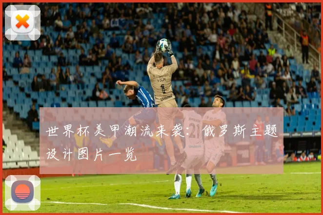 世界杯美甲潮流来袭：俄罗斯主题设计图片一览