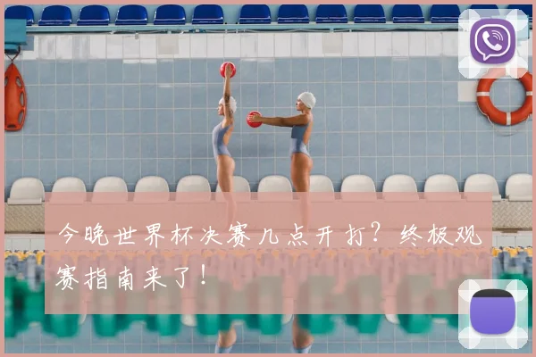 今晚世界杯决赛几点开打?终极观赛指南来了!