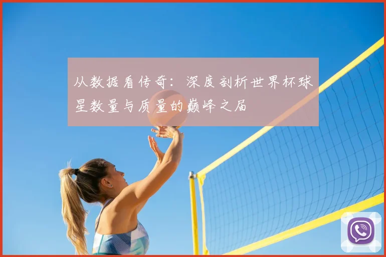 从数据看传奇:深度剖析世界杯球星数量与质量的巅峰之届