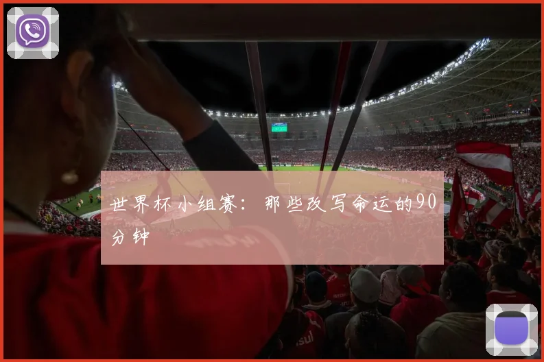 世界杯小组赛:那些改写命运的90分钟