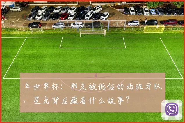 年世界杯:那支被低估的西班牙队,星光背后藏着什么故事?