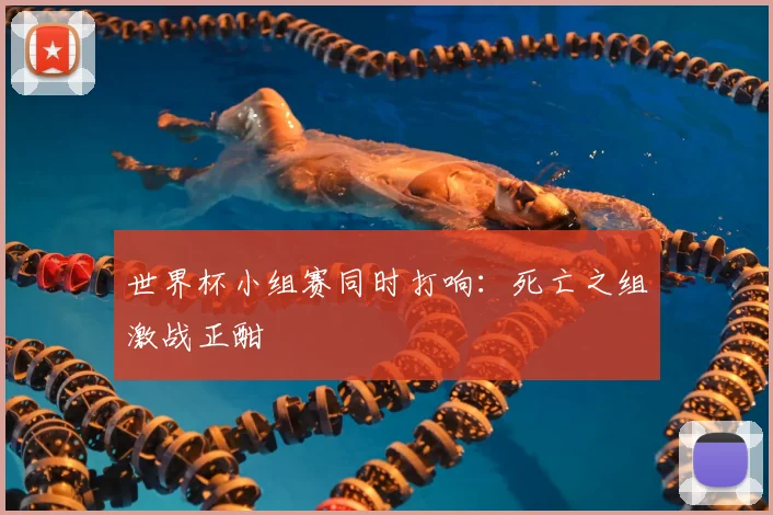 世界杯小组赛同时打响:死亡之组激战正酣