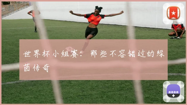 世界杯小组赛：那些不容错过的绿茵传奇