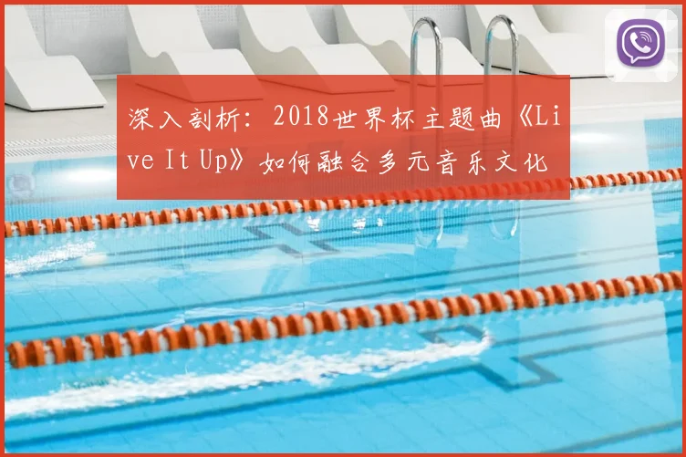 深入剖析：2018世界杯主题曲《Live It Up》如何融合多元音乐文化？