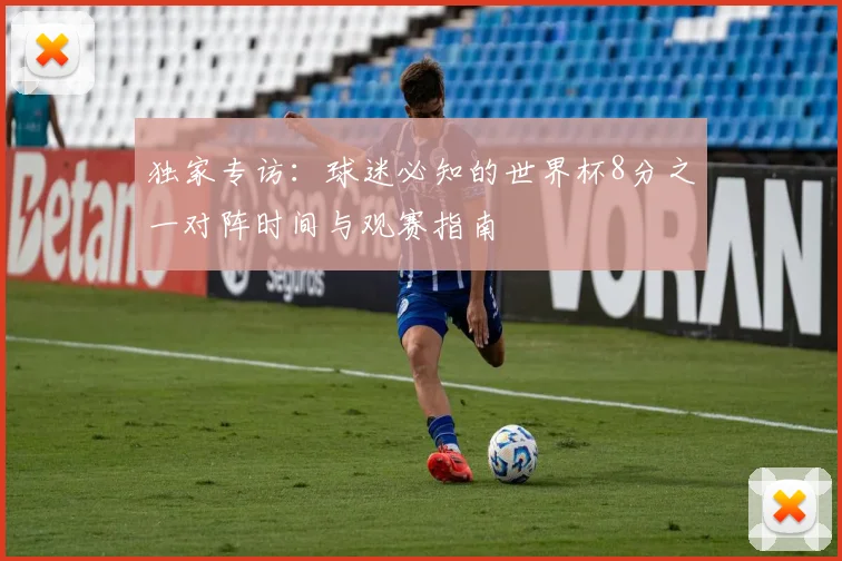 独家专访：球迷必知的世界杯8分之一对阵时间与观赛指南