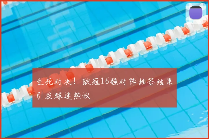 生死对决！欧冠16强对阵抽签结果引发球迷热议