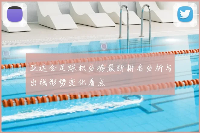 亚运会足球积分榜最新排名分析与出线形势变化看点