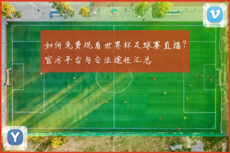如何免费观看世界杯足球赛直播？官方平台与合法途径汇总