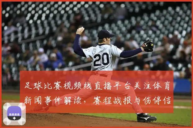 足球比赛视频线直播平台关注体育新闻事件解读,赛程战报与伤停信息集中更新