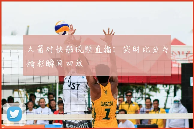 火箭对快船视频直播:实时比分与精彩瞬间回放