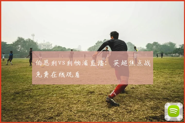 伯恩利vs利物浦直播：英超焦点战免费在线观看