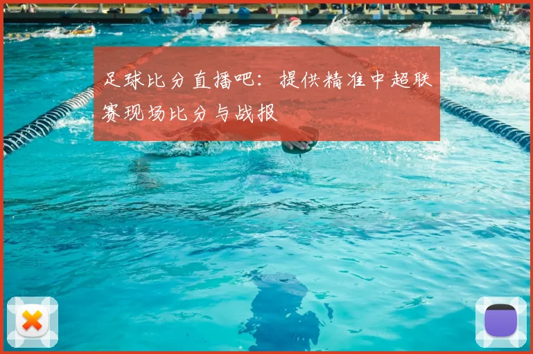 足球比分直播吧:提供精准中超联赛现场比分与战报