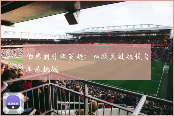 伯恩利升级英超：回顾关键战役与未来挑战