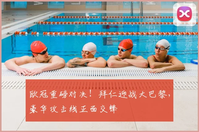 欧冠重磅对决!拜仁迎战大巴黎,豪华攻击线正面交锋