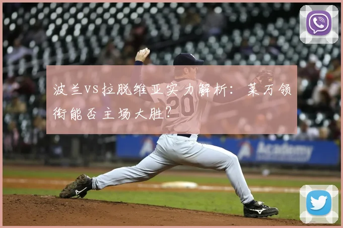 波兰vs拉脱维亚实力解析:莱万领衔能否主场大胜?