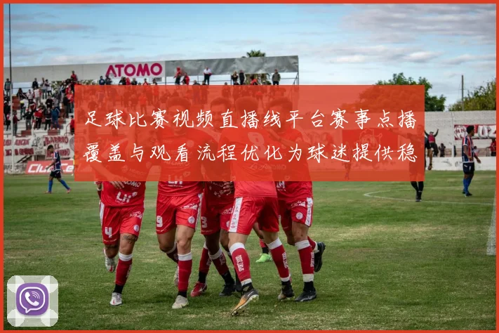 足球比赛视频直播线平台赛事点播覆盖与观看流程优化为球迷提供稳定信号支持