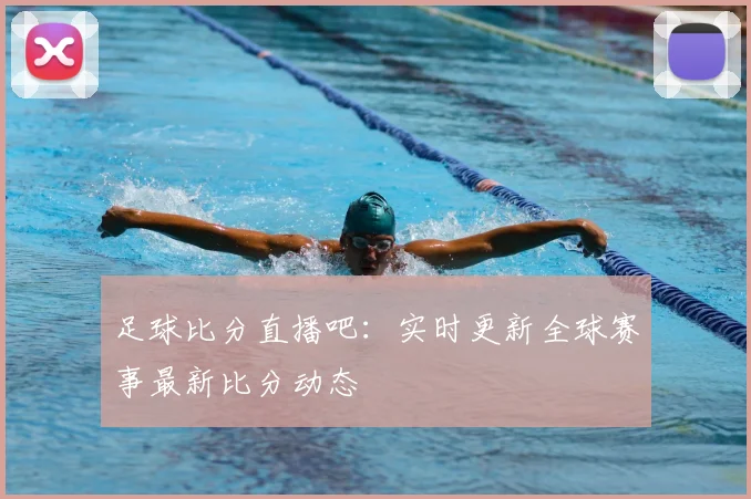 足球比分直播吧：实时更新全球赛事最新比分动态