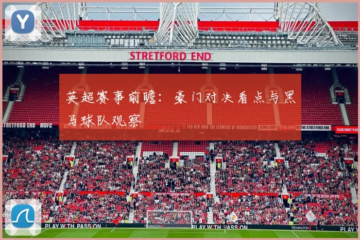 英超赛事前瞻：豪门对决看点与黑马球队观察