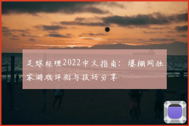 足球经理2022中文指南：爆棚网独家游戏评测与技巧分享