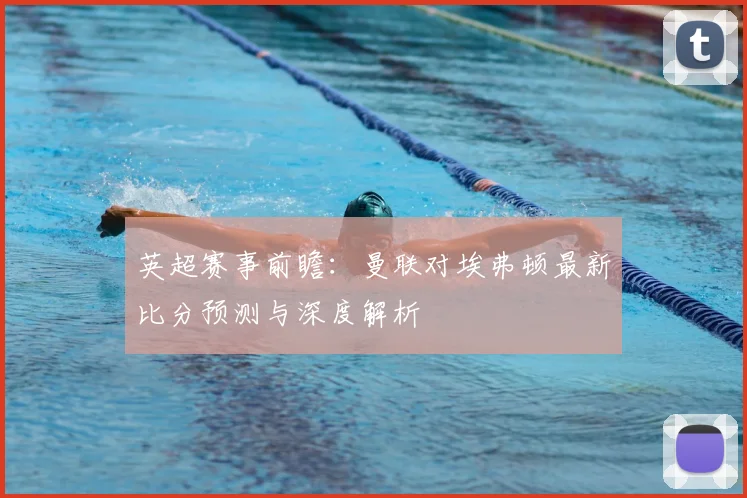 英超赛事前瞻：曼联对埃弗顿最新比分预测与深度解析