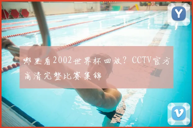 哪里看2002世界杯回放？CCTV官方高清完整比赛集锦