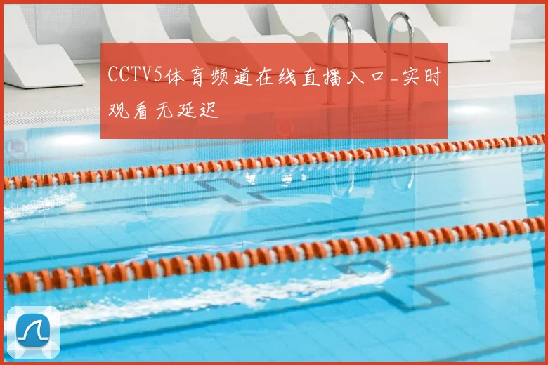 CCTV5体育频道在线直播入口_实时观看无延迟