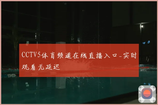 CCTV5体育频道在线直播入口_实时观看无延迟