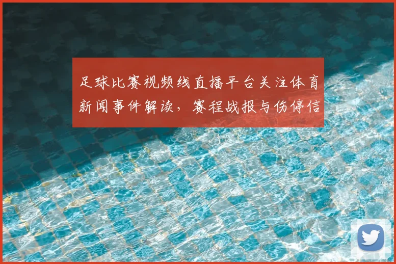 足球比赛视频线直播平台关注体育新闻事件解读，赛程战报与伤停信息集中更新